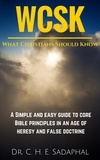  Dr. C. H. E. Sadaphal - What Christians Should Know: A Simple and Easy Guide to Core Bible Principles in an Age of Heresy and False Doctrine.