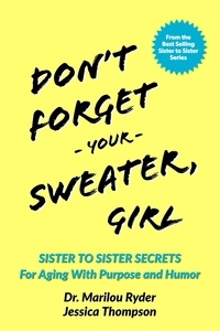  Marilou Ryder et  Jessica Thompson - Don't Forget Your Sweater, Girl: Sister to Sister Secrets for Aging with Purpose and Humor.