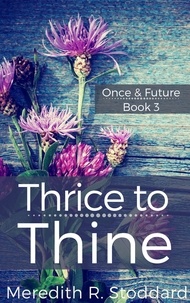  Meredith R. Stoddard - Thrice to Thine: Once &amp; Future Book 3 - Once &amp; Future, #3.