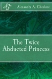  Alexandra A. Cheshire - The Twice Aducted Princess.