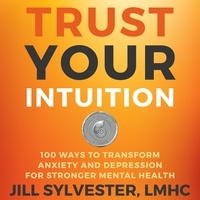  Jill Sylvester - Trust Your Intuition: 100 Ways to Transform Anxiety and Depression for Stronger Mental Health.