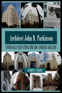  Marques Vickers - Architect John D. Parkinson: Eternally Elevating the Los Angeles Skyline.