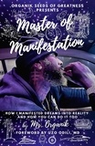  Mr. Organik - Master of Manifestation: How I Manifested Dreams into Reality and How You Can Do It Too.