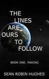  Sean Robin Hughes - The Lines Are Ours To Follow, Book 1: Making - The Lines Are Ours To Follow, #1.