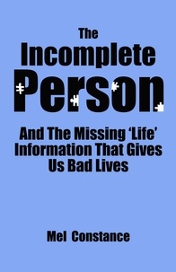  Mel Constance - The Incomplete Person and The Missing "Life" Information That Gives Us Bad Lives.