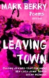  Mark DK Berry - Leaving Town: Chasing Dreams That Run Away like Cats down Alleys after Midnight.