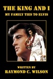  Raymond C. Wilson - The King and I: My Family Ties to Elvis - Elvis: The King of Rock 'n' Roll, #1.