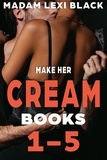  Madam Lexi Black - Make Her Cream (Books 1-5).