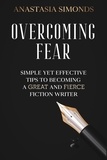  Anastasia Simonds - Overcoming Fear: Simple yet Effective Tips to Becoming a Great and Fierce Fiction Writer.