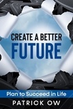  Patrick Ow - Create a Better Future: Plan to Succeed in Life.