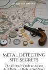  David Villanueva - Metal Detecting Site Secrets: The Ultimate Guide to All the Best Places to Make Great Finds.
