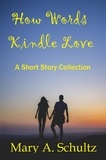  Mary Schultz - How Words Kindle Love a Short Story Collection.