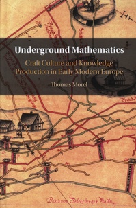 Thomas Morel - Underground Mathematics - Craft Culture and Knowledge Production in Early Modern Europe.