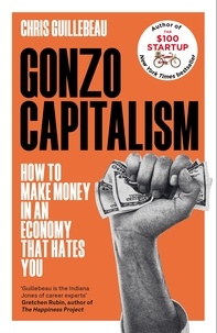 Chris Guillebeau - Gonzo Capitalism - How to Make Money in an Economy that Hates You.