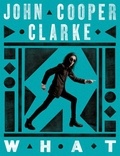 John Cooper Clarke - WHAT - The Sunday Times bestselling collection from the Poet Laureate of Punk.