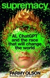 Parmy Olson - Supremacy - AI, ChatGPT and the Race that will Change the World.
