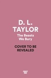 D. L. Taylor - The Beasts We Bury.