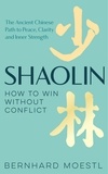Bernhard Moestl - Shaolin: How to Win Without Conflict - The Ancient Chinese Path to Peace, Clarity and Inner Strength.