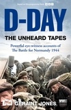 Geraint Jones - D-Day: The Unheard Tapes - Powerful Eye-witness Accounts of The Battle for Normandy 1944.