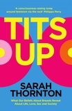 Sarah Thornton - Tits Up - What Our Beliefs About Breasts Reveal About Life, Love, Sex and Society.