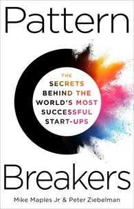 Mike Maples Jr et Peter Ziebelman - Pattern Breakers - The Secrets Behind the World's Most Successful Start-Ups.