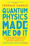 Jeremie Harris - Quantum Physics Made Me Do It - An irreverent guide to the world's most successful scientific theory - and what it means for you.