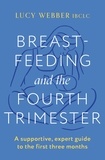 Lucy Webber - Breastfeeding and the Fourth Trimester - A supportive, expert guide to the first three months.