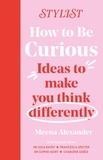 Stylist Magazine et Meena Alexander - How to Be Curious - Ideas to make you think differently.