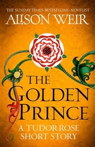 Alison Weir - The Golden Prince - A Tudor Rose short story.