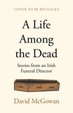 David McGowan et Aileen McGowan - A Life Among the Dead - Lessons in Life and Death from an Irish Funeral Director.