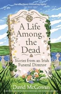 David McGowan et Aileen McGowan - A Life Among the Dead - Stories from an Irish Funeral Director.