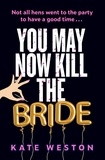 Kate Weston - You May Now Kill the Bride - A hilarious, deliciously dark thriller about friendship, hen parties and murder.