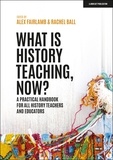 Alex Fairlamb et Rachel Ball - What is History Teaching, Now? A practical handbook for all history teachers and educators.