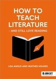 Heather Holmes et Lisa Angus - How to Teach Literature - and Still Love Reading.