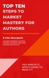  B Alan Bourgeois - Top Ten Steps to Market Mastery for Authors - Top Ten Series.