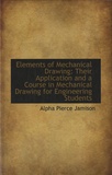 Alpha Pierce Jamison - Elements of Mechanical Drawing : Their Application and a Course in Mechanical Drawing for Engineering Students.