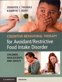 Jennifer J. Thomas et Kamryn T. Eddy - Cognitive-Behavioral Therapy for Avoidant/Restrictive Food Intake Disorder - Children, Adolescents, and Adults.