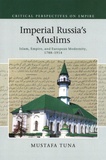 Mustafa Tuna - Imperial Russia's Muslims - Islam, Empire, and European Modernity, 1788-1914.
