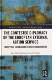 Jost-Henrik Morgenstern-Pomorski - The Contested Diplomacy of the European External Action Service - Inception, Establishment and Consolidation.