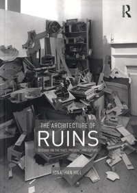 Jonathan Hill - The Architecture of Ruins - Designs on the Past, Present and Future.