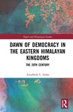 Awadhesh C. Sinha - Dawn of Democracy in the Eastern Himalayan Kingdoms - The 20th Century.
