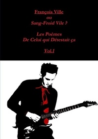 Francois Ville - Francois Ville ou Sang-Froid Vile? Les Poèmes de Celui qui Détestait ça Vol.1.