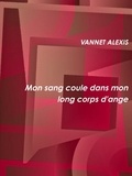 Alexis Vannet - Mon sang coule dans mon long corps d'ange.