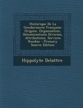 Hippolyte Delattre - Historique de la Gendarmerie Française - Origine, Organisation, Dénominations Diverses, Attributions, Services Rendus.