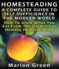  Marlon Green - Homesteading: A Complete Guide To Self Sufficiency In The Modern World: How To Grow What You Eat From The Garden For Healthy Homesteading.