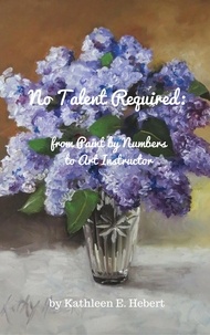  Kathleen Hebert - No Talent Required:  from Paint by Numbers to Art Instructor.