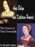  Alexandria Ingham - Anne Boleyn and Katherine Howard: The Causes for Their Downfalls - The Tudor Dynasty, #3.