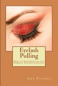  Amy Foxwell - Eyelash Pulling: How to Cure Eyelash and Eyebrow Trichotillomania.