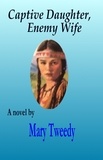  Mary Tweedy - Captive Daughter, Enemy Wife.
