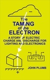  John Plumb - The Taming of the Electron:  A Story of Electric Charge and Discharge for Lighting and Electronics.